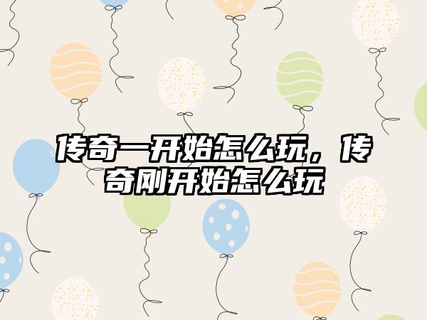 传奇一开始怎么玩，传奇刚开始怎么玩