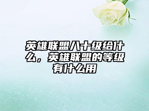 英雄联盟八十级给什么，英雄联盟的等级有什么用