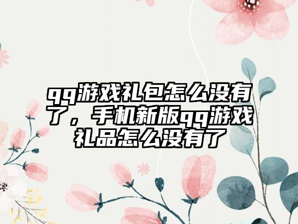 qq游戏礼包怎么没有了，手机新版qq游戏礼品怎么没有了
