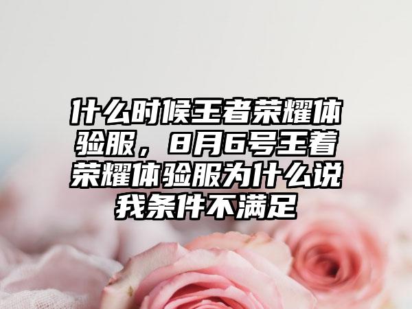 什么时候王者荣耀体验服，8月6号王着荣耀体验服为什么说我条件不满足