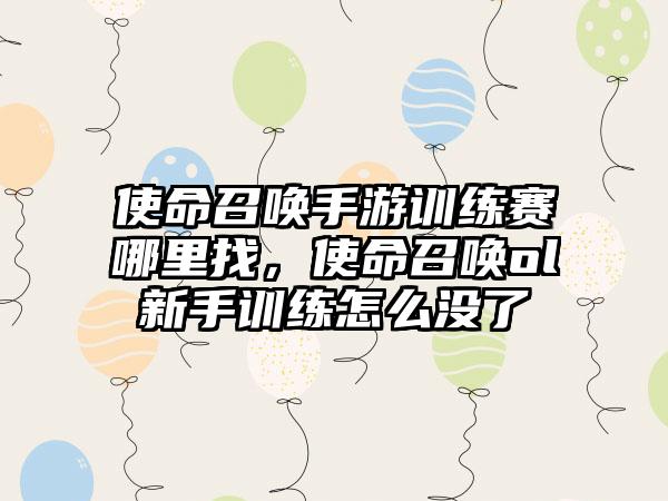 使命召唤手游训练赛哪里找，使命召唤ol新手训练怎么没了