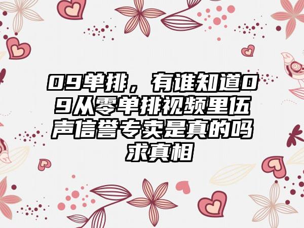 09单排，有谁知道09从零单排视频里伍声信誉专卖是真的吗 求真相
