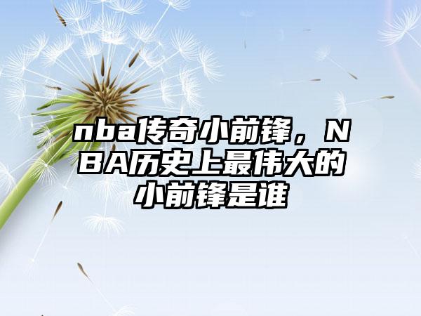 nba传奇小前锋，NBA历史上最伟大的小前锋是谁