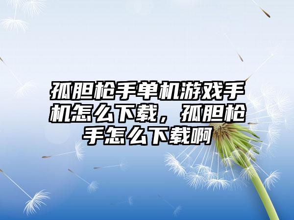 孤胆枪手单机游戏手机怎么下载，孤胆枪手怎么下载啊