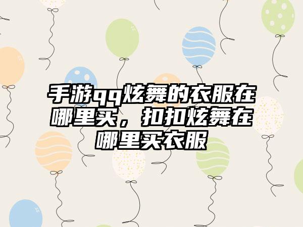 手游qq炫舞的衣服在哪里买，扣扣炫舞在哪里买衣服