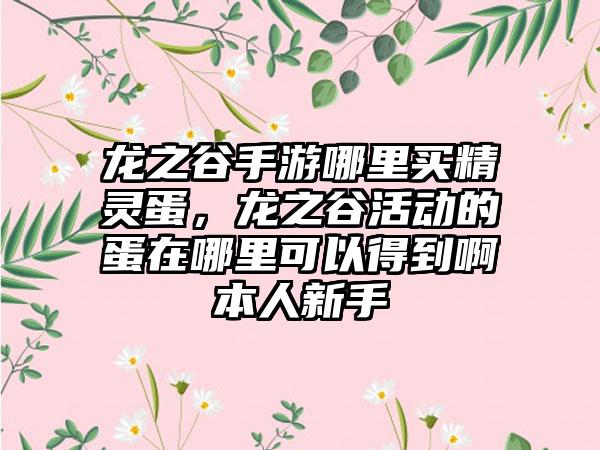 龙之谷手游哪里买精灵蛋，龙之谷活动的蛋在哪里可以得到啊本人新手