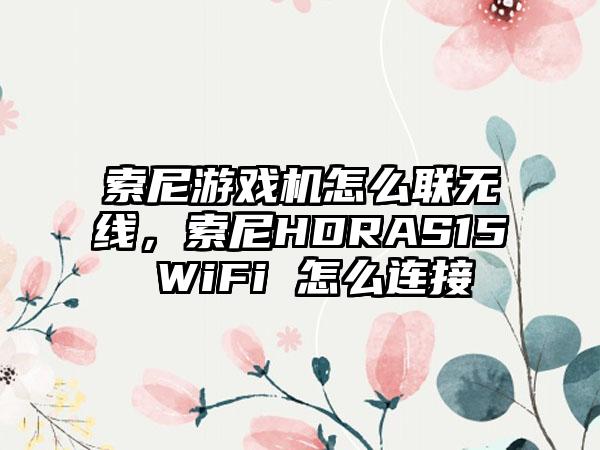 索尼游戏机怎么联无线，索尼HDRAS15 WiFi 怎么连接