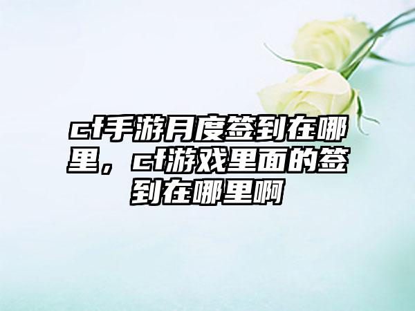 cf手游月度签到在哪里，cf游戏里面的签到在哪里啊