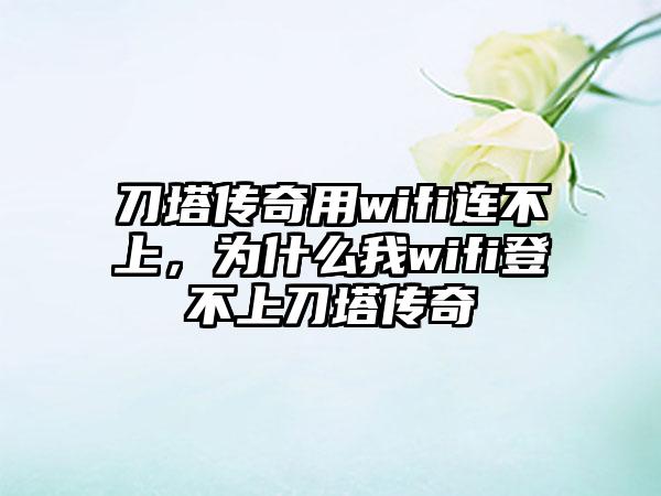 刀塔传奇用wifi连不上，为什么我wifi登不上刀塔传奇