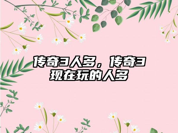 传奇3人多,传奇3现在玩的人多