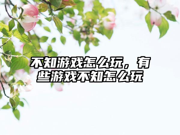 不知游戏怎么玩，有些游戏不知怎么玩