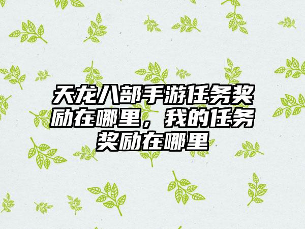 天龙八部手游任务奖励在哪里,我的任务奖励在哪里
