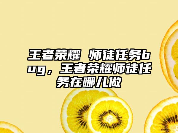 王者荣耀 师徒任务bug，王者荣耀师徒任务在哪儿做