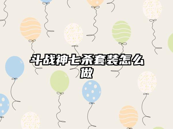 斗战神七杀套装怎么做