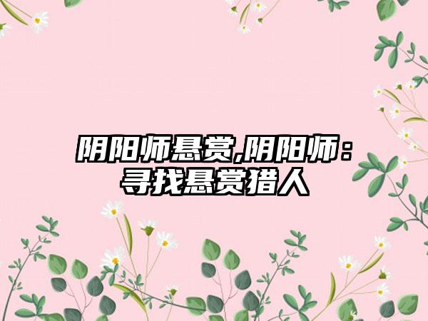 阴阳师悬赏,阴阳师：寻找悬赏猎人