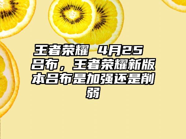 王者荣耀 4月25 吕布，王者荣耀新版本吕布是加强还是削弱