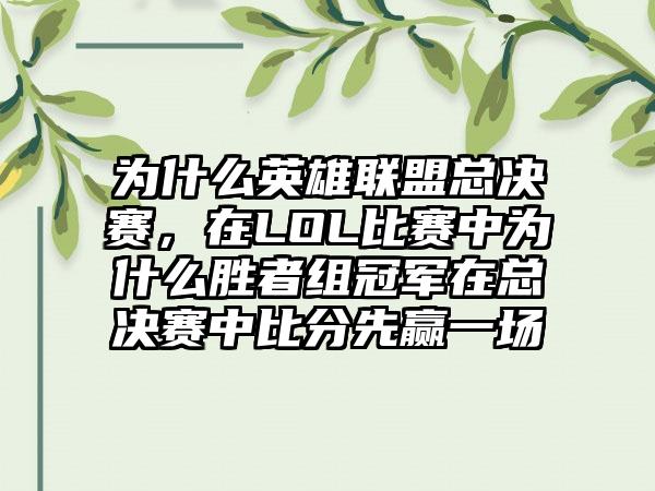 为什么英雄联盟总决赛，在LOL比赛中为什么胜者组冠军在总决赛中比分先赢一场