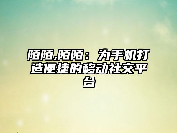陌陌,陌陌：为手机打造便捷的移动社交平台