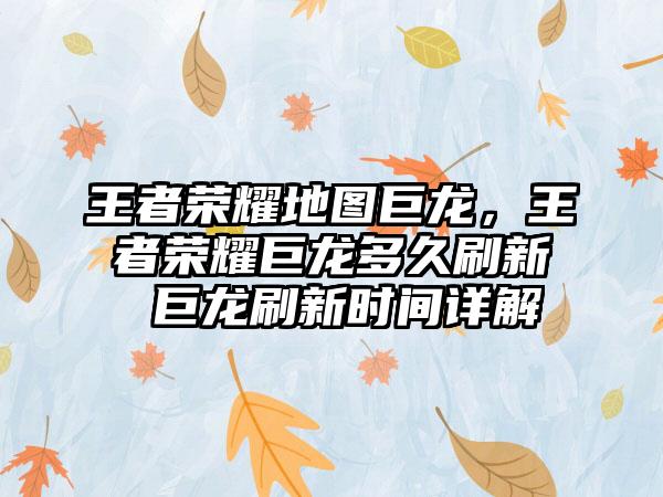 王者荣耀地图巨龙，王者荣耀巨龙多久刷新 巨龙刷新时间详解