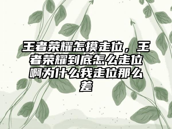 王者荣耀怎摸走位，王者荣耀到底怎么走位啊为什么我走位那么差