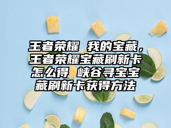 王者荣耀 我的宝藏，王者荣耀宝藏刷新卡怎么得 峡谷寻宝宝藏刷新卡获得方法