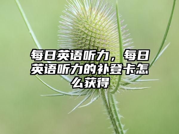 每日英语听力，每日英语听力的补登卡怎么获得