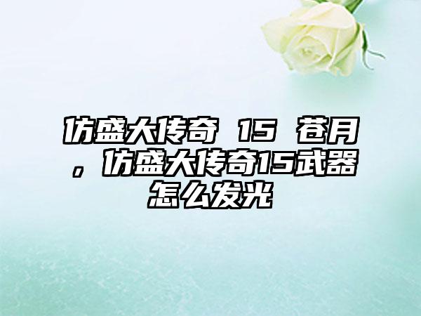 仿盛大传奇 15 苍月，仿盛大传奇15武器怎么发光