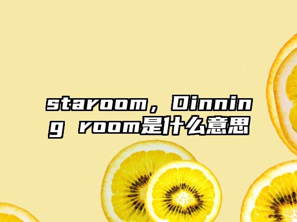 staroom，Dinning room是什么意思