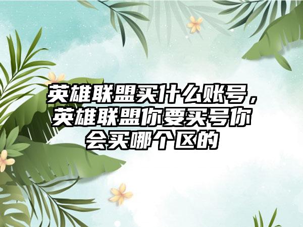 英雄联盟买什么账号，英雄联盟你要买号你会买哪个区的