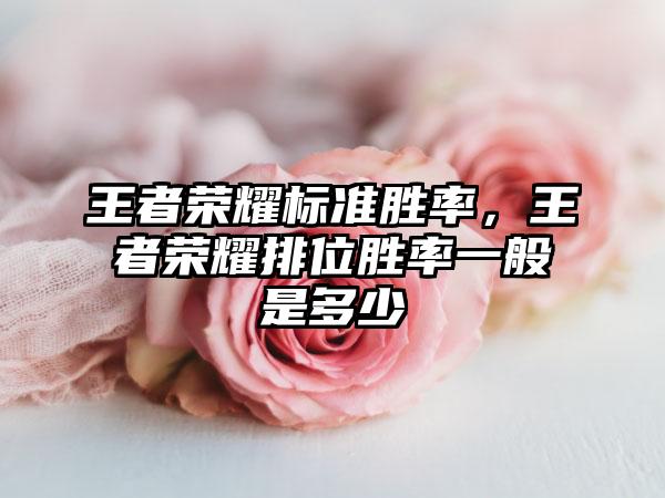 王者荣耀标准胜率，王者荣耀排位胜率一般是多少
