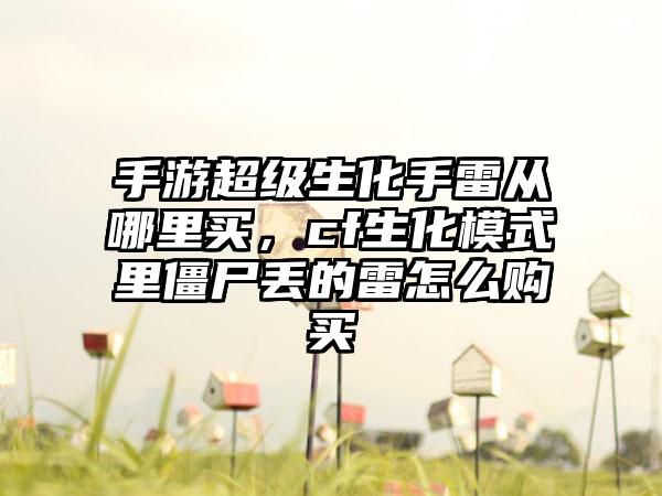 手游超级生化手雷从哪里买，cf生化模式里僵尸丢的雷怎么购买