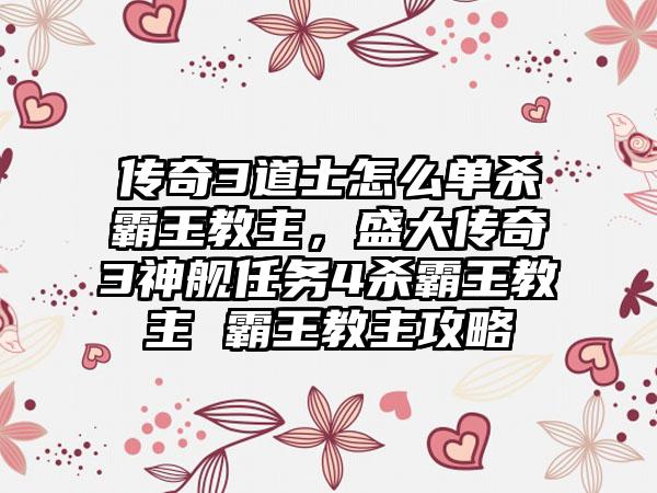 传奇3道士怎么单杀霸王教主，盛大传奇3神舰任务4杀霸王教主 霸王教主攻略