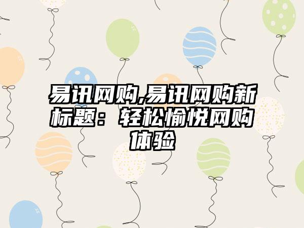 易讯网购,易讯网购新标题:轻松愉悦网购体验