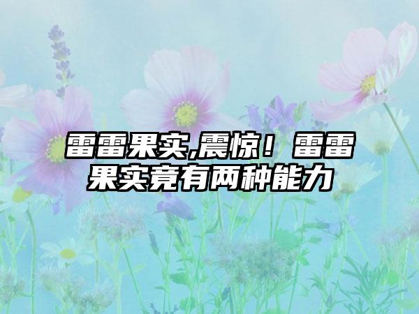 雷雷果实,震惊！雷雷果实竟有两种能力