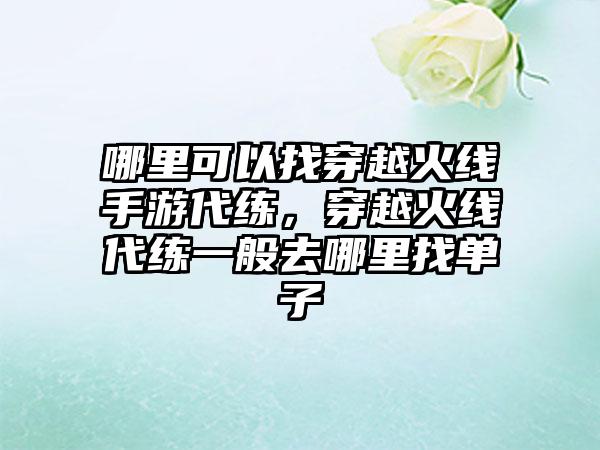 哪里可以找穿越火线手游代练,穿越火线代练一般去哪里找单子