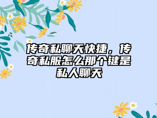 传奇私聊天快捷，传奇私服怎么那个键是私人聊天