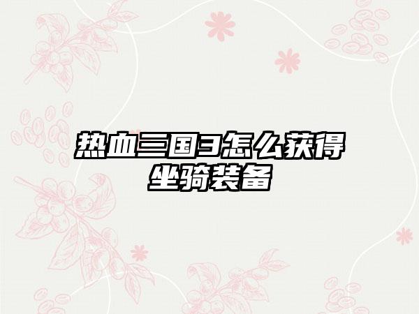 热血三国3怎么获得坐骑装备