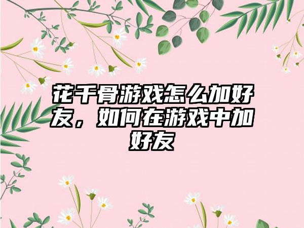 花千骨游戏怎么加好友，如何在游戏中加好友