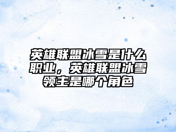 英雄联盟冰雪是什么职业，英雄联盟冰雪领主是哪个角色