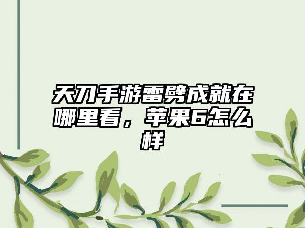 天刀手游雷劈成就在哪里看，苹果6怎么样