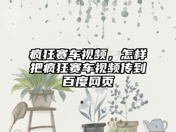 疯狂赛车视频，怎样把疯狂赛车视频传到百度网页