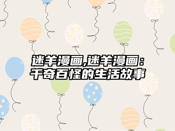 迷羊漫画,迷羊漫画：千奇百怪的生活故事