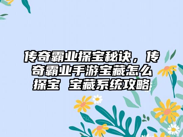 传奇霸业探宝秘诀,传奇霸业手游宝藏怎么探宝 宝藏系统攻略