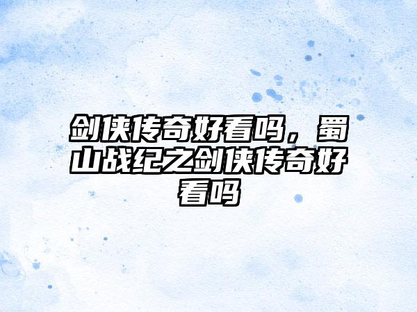 剑侠传奇好看吗，蜀山战纪之剑侠传奇好看吗