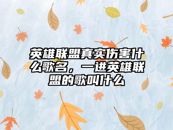 英雄联盟真实伤害什么歌名，一进英雄联盟的歌叫什么