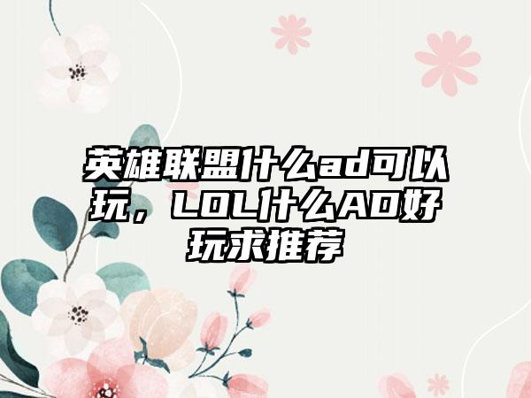 英雄联盟什么ad可以玩，LOL什么AD好玩求推荐