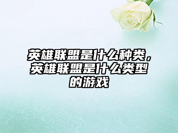 英雄联盟是什么种类,英雄联盟是什么类型的游戏