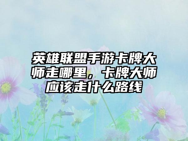 英雄联盟手游卡牌大师走哪里,卡牌大师应该走什么路线