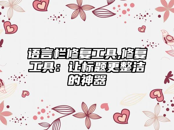 语言栏修复工具,修复工具：让标题更整洁的神器