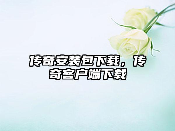 传奇安装包下载，传奇客户端下载